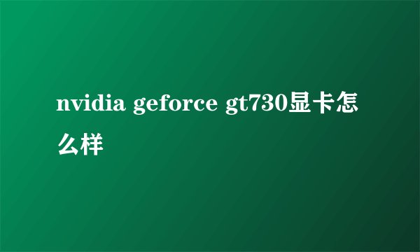 nvidia geforce gt730显卡怎么样