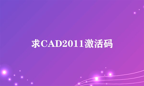 求CAD2011激活码