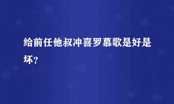 给前任他叔冲喜罗慕歌是好是坏？