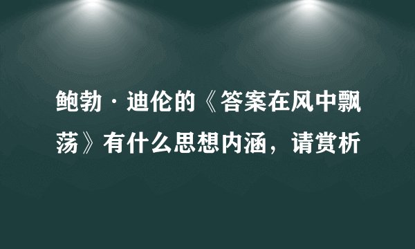 鲍勃·迪伦的《答案在风中飘荡》有什么思想内涵，请赏析