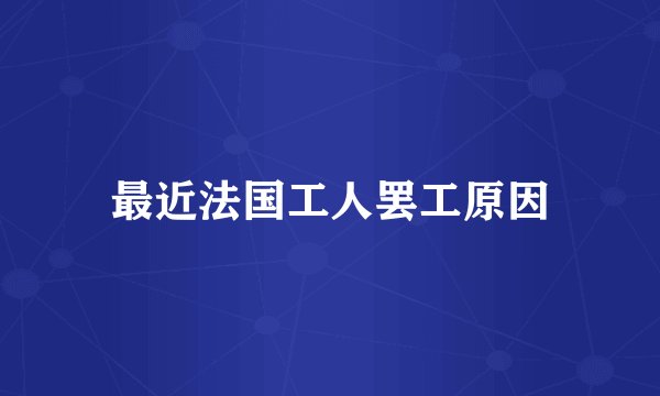 最近法国工人罢工原因
