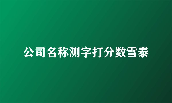 公司名称测字打分数雪泰