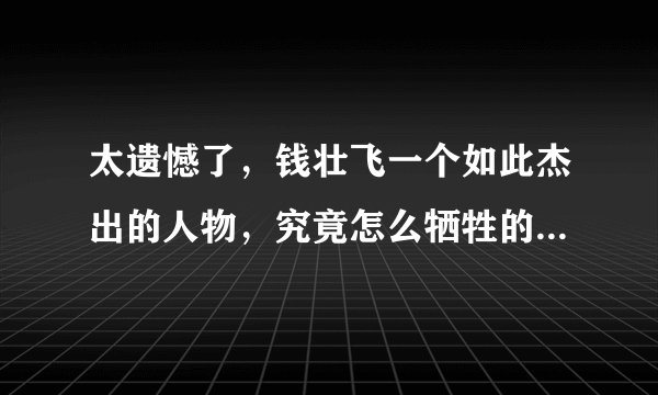 太遗憾了，钱壮飞一个如此杰出的人物，究竟怎么牺牲的都不清楚。