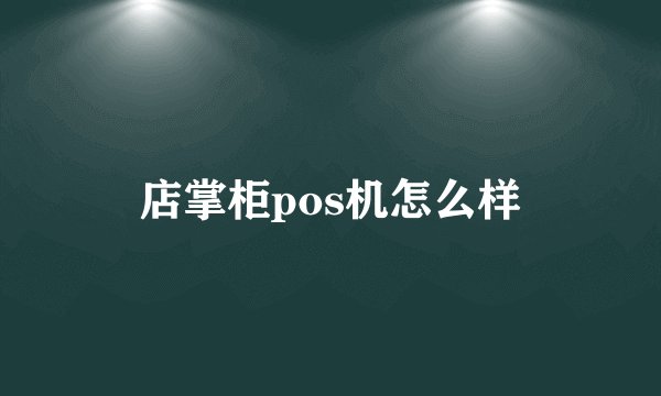 店掌柜pos机怎么样