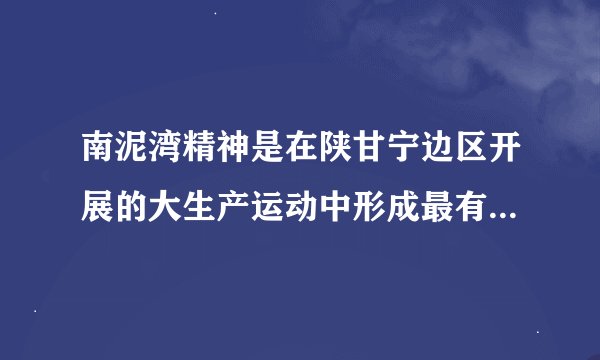 南泥湾精神是在陕甘宁边区开展的大生产运动中形成最有代表性的一种革命精神吗？