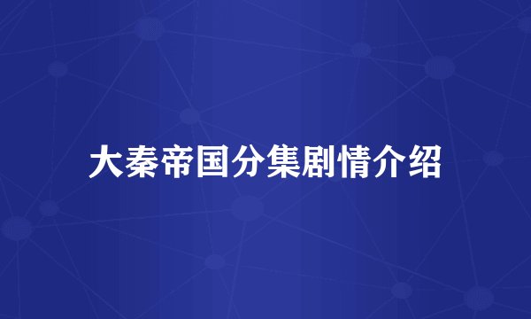 大秦帝国分集剧情介绍