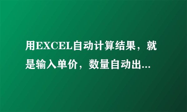 用EXCEL自动计算结果，就是输入单价，数量自动出来金额的那种。