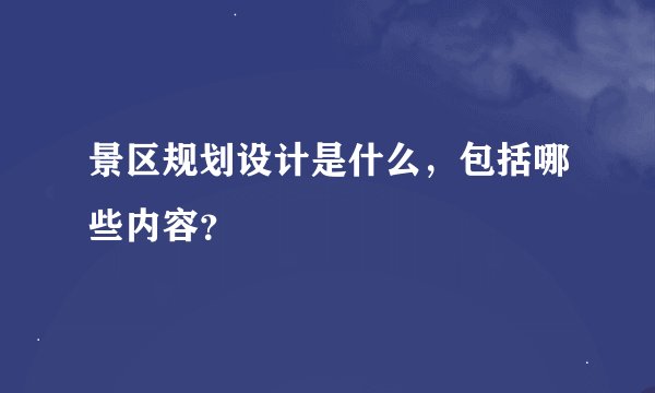 景区规划设计是什么，包括哪些内容？