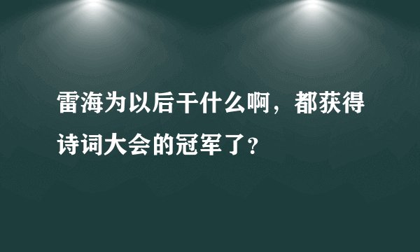 雷海为以后干什么啊，都获得诗词大会的冠军了？