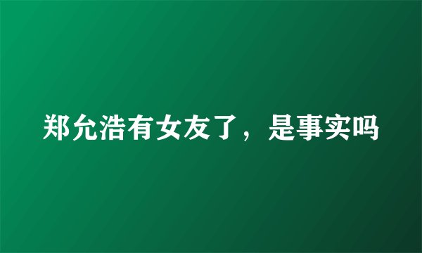郑允浩有女友了，是事实吗