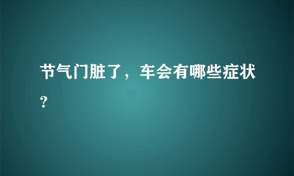 节气门脏了，车会有哪些症状？