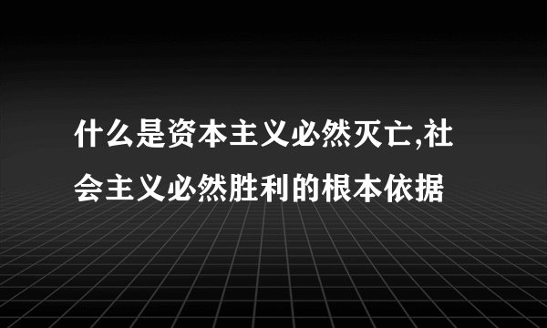 什么是资本主义必然灭亡,社会主义必然胜利的根本依据