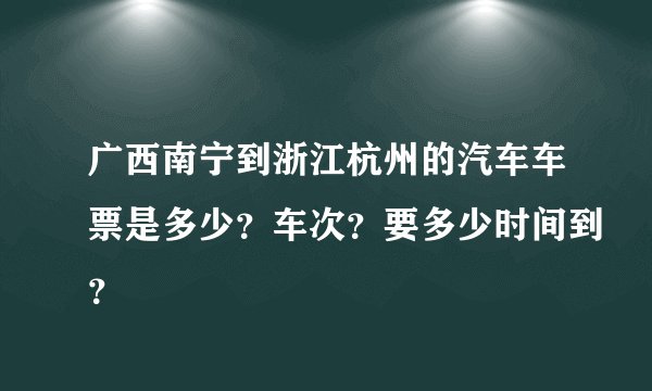 广西南宁到浙江杭州的汽车车票是多少？车次？要多少时间到？