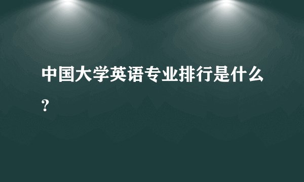 中国大学英语专业排行是什么？