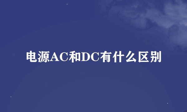 电源AC和DC有什么区别