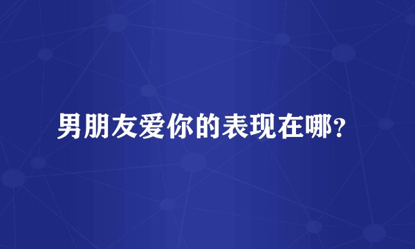 男朋友爱你的表现在哪？