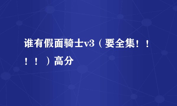 谁有假面骑士v3（要全集！！！！）高分