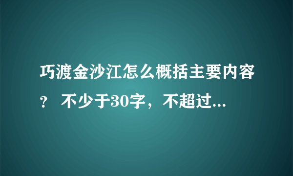 巧渡金沙江怎么概括主要内容？ 不少于30字，不超过50字，30.50都行。快点啊啊啊啊啊啊啊