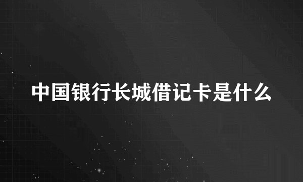 中国银行长城借记卡是什么