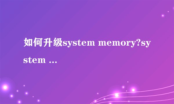 如何升级system memory?system memory是什么意思(简单说明)?