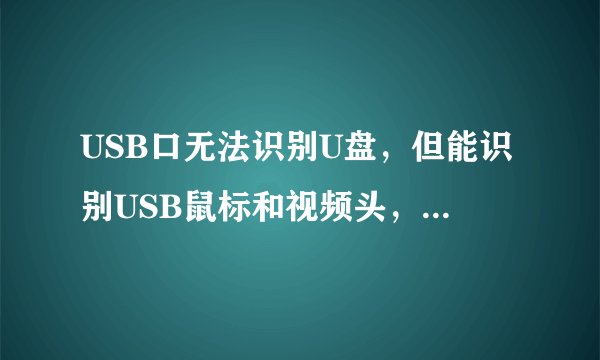 USB口无法识别U盘，但能识别USB鼠标和视频头，这是怎么回事啊?