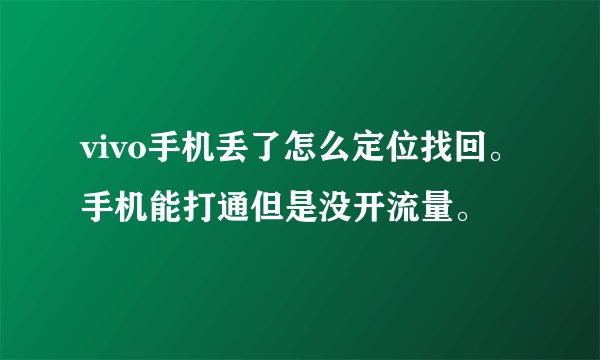 vivo手机丢了怎么定位找回。手机能打通但是没开流量。