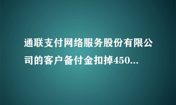 通联支付网络服务股份有限公司的客户备付金扣掉4500元是怎么回事?