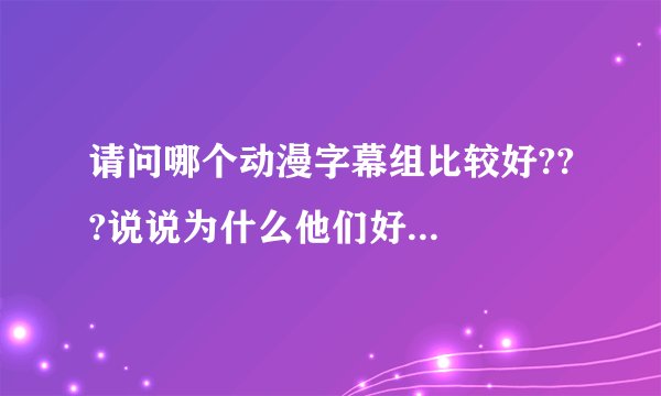请问哪个动漫字幕组比较好???说说为什么他们好...