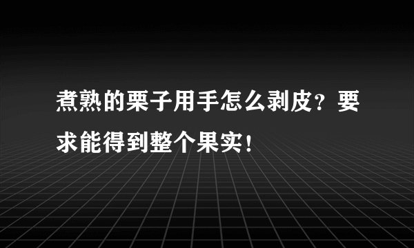 煮熟的栗子用手怎么剥皮？要求能得到整个果实！