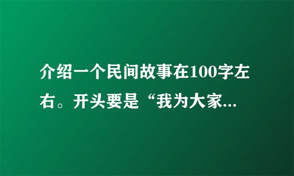 介绍一个民间故事在100字左右。开头要是“我为大家介绍的是《 》书