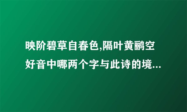 映阶碧草自春色,隔叶黄鹂空好音中哪两个字与此诗的境界关系最为密切,为什么?