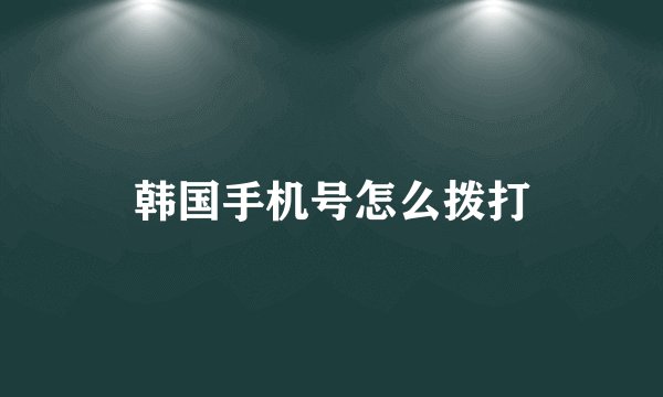 韩国手机号怎么拨打