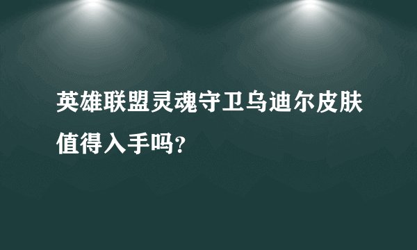 英雄联盟灵魂守卫乌迪尔皮肤值得入手吗？