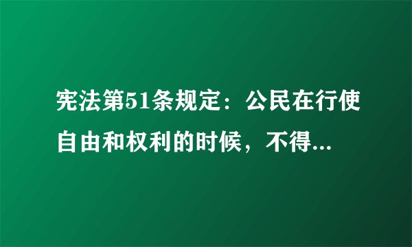 宪法第51条规定：公民在行使自由和权利的时候，不得损害国家的、社会的、集体的利益和其他公民合法的自由