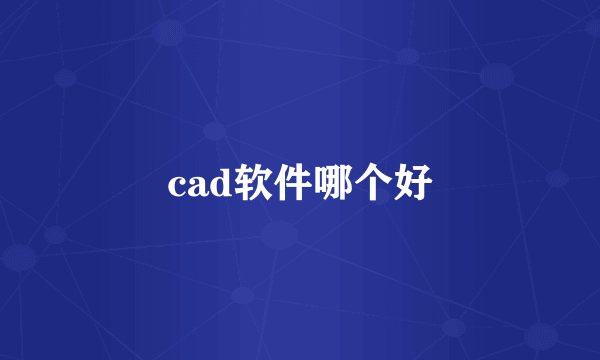 cad软件哪个好