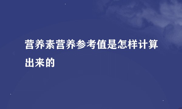 营养素营养参考值是怎样计算出来的