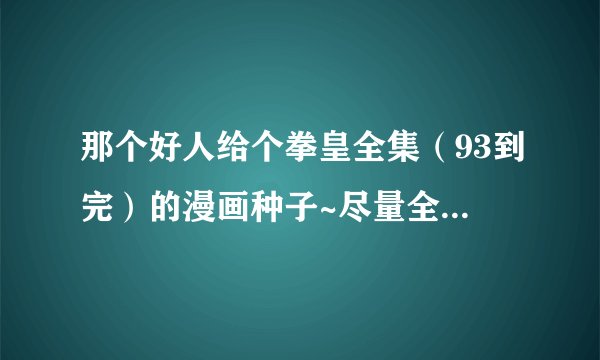 那个好人给个拳皇全集（93到完）的漫画种子~尽量全彩~pdf或者equb的~好人一生平安