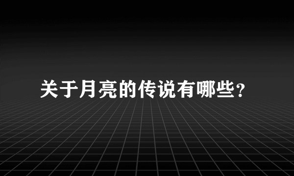 关于月亮的传说有哪些？
