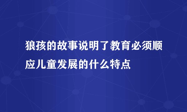 狼孩的故事说明了教育必须顺应儿童发展的什么特点