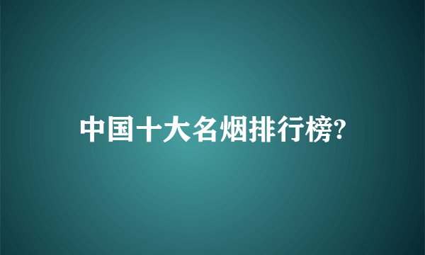 中国十大名烟排行榜?