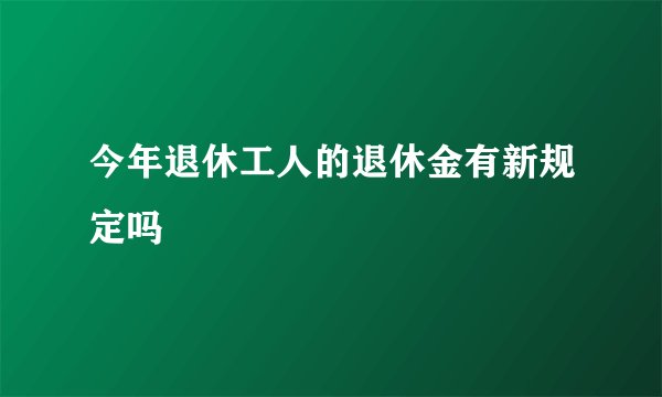 今年退休工人的退休金有新规定吗