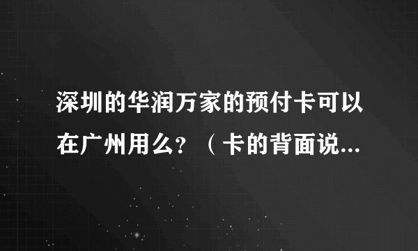 深圳的华润万家的预付卡可以在广州用么？（卡的背面说只能在购卡所购城市使用啊）怎么知道限用日期呢？