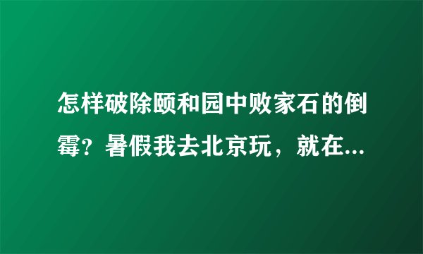怎样破除颐和园中败家石的倒霉？暑假我去北京玩，就在那块石头上拍了照？结果就··哎！