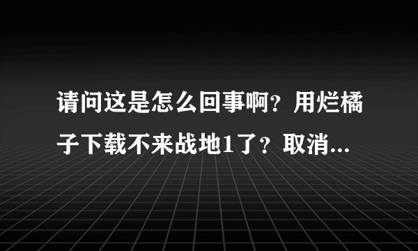 请问这是怎么回事啊？用烂橘子下载不来战地1了？取消之后在下载就一直这样，怎么回事啊？怎么解决？