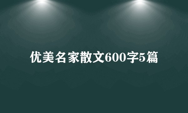 优美名家散文600字5篇