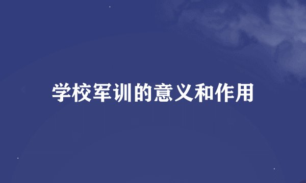 学校军训的意义和作用