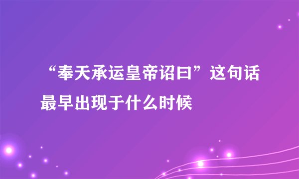 “奉天承运皇帝诏曰”这句话最早出现于什么时候