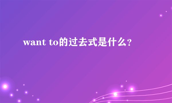 want to的过去式是什么？