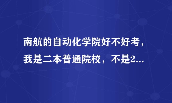 南航的自动化学院好不好考，我是二本普通院校，不是211，是2012考研的，听说复试时对学校有要求的，是真的