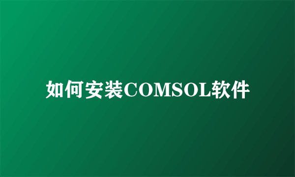 如何安装COMSOL软件